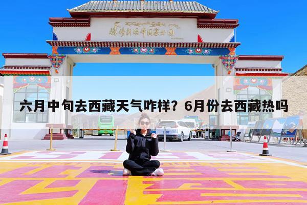 六月中旬去西藏天气咋样?6月份去西藏热吗