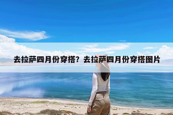 去拉萨四月份穿搭?去拉萨四月份穿搭图片