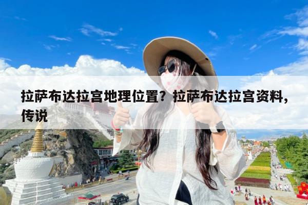 拉萨布达拉宫地理位置?拉萨布达拉宫资料,传说