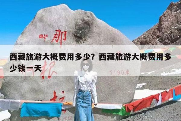西藏旅游大概费用多少?西藏旅游大概费用多少钱一天