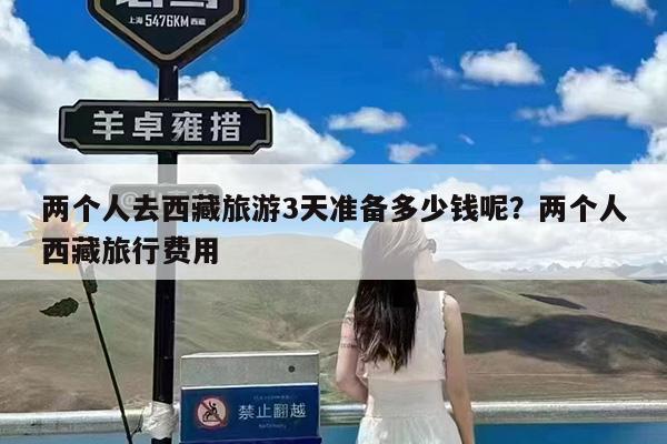 两个人去西藏旅游3天准备多少钱呢?两个人西藏旅行费用