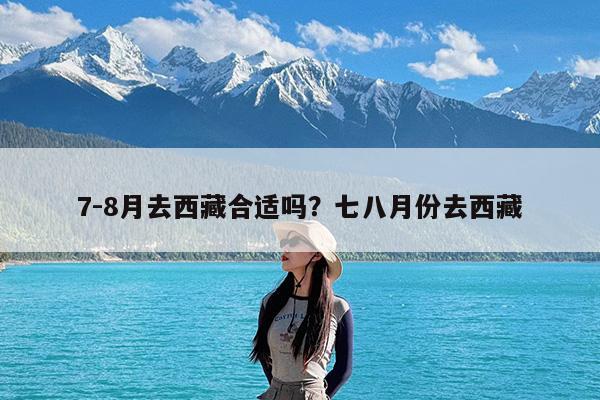 7-8月去西藏合适吗?七八月份去西藏