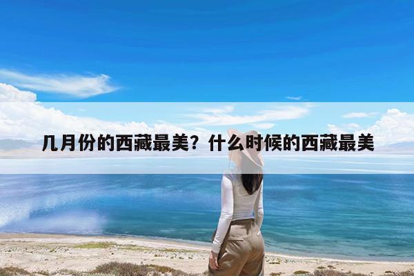 几月份的西藏最美?什么时候的西藏最美