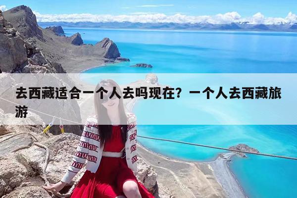 去西藏适合一个人去吗现在?一个人去西藏旅游