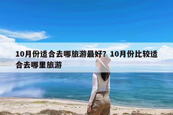 10月份适合去哪旅游最好?10月份比较适合去哪里旅游