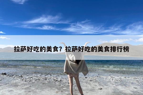 拉萨好吃的美食?拉萨好吃的美食排行榜