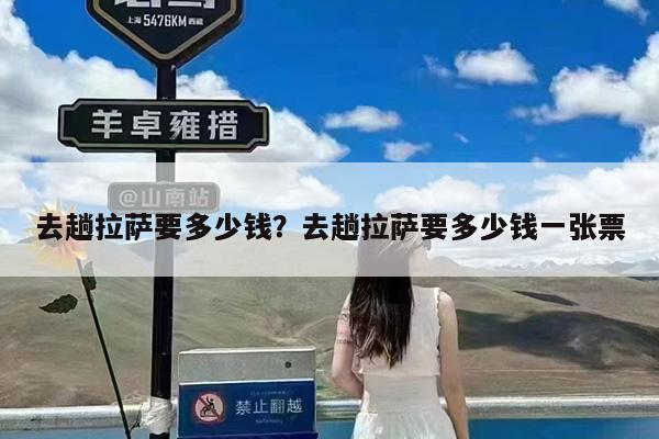 去趟拉萨要多少钱?去趟拉萨要多少钱一张票