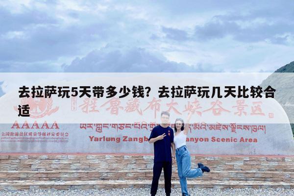 去拉萨玩5天带多少钱?去拉萨玩几天比较合适