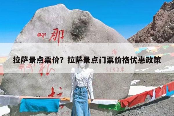 拉萨景点票价?拉萨景点门票价格优惠政策
