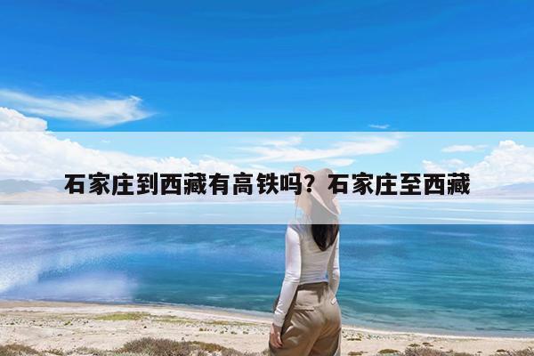 石家庄到西藏有高铁吗?石家庄至西藏