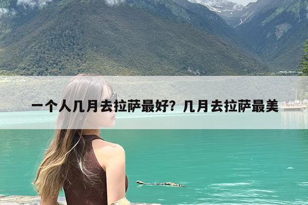 一个人几月去拉萨最好?几月去拉萨最美