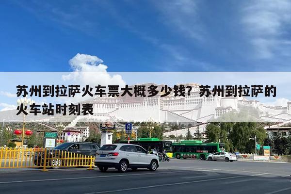 苏州到拉萨火车票大概多少钱?苏州到拉萨的火车站时刻表