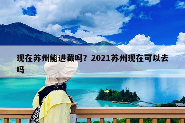 现在苏州能进藏吗?2021苏州现在可以去吗