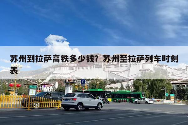 苏州到拉萨高铁多少钱?苏州至拉萨列车时刻表