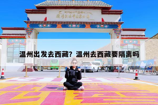 温州出发去西藏?温州去西藏要隔离吗