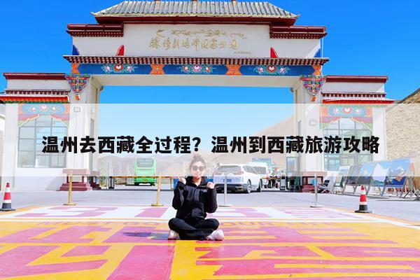 温州去西藏全过程?温州到西藏旅游攻略