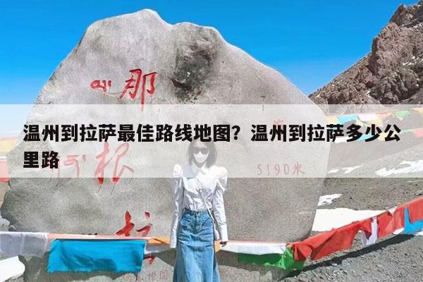 温州到拉萨最佳路线地图?温州到拉萨多少公里路