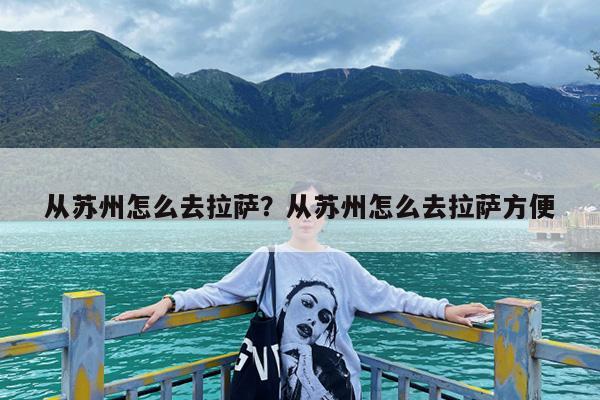 从苏州怎么去拉萨?从苏州怎么去拉萨方便