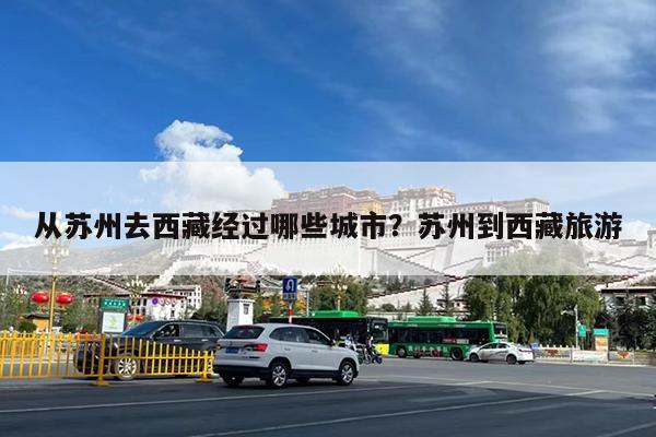 从苏州去西藏经过哪些城市?苏州到西藏旅游