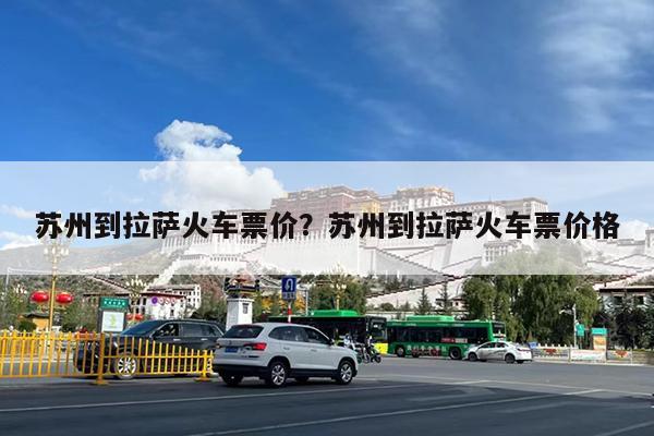苏州到拉萨火车票价?苏州到拉萨火车票价格