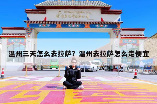 温州三天怎么去拉萨?温州去拉萨怎么走便宜