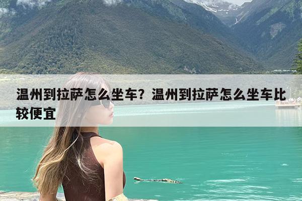 温州到拉萨怎么坐车?温州到拉萨怎么坐车比较便宜