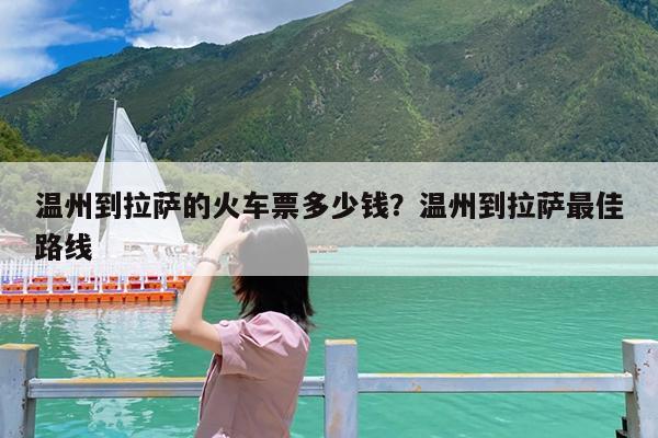 温州到拉萨的火车票多少钱?温州到拉萨最佳路线