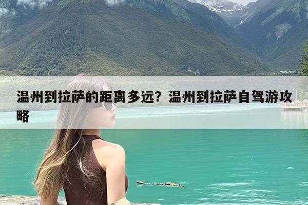 温州到拉萨的距离多远?温州到拉萨自驾游攻略