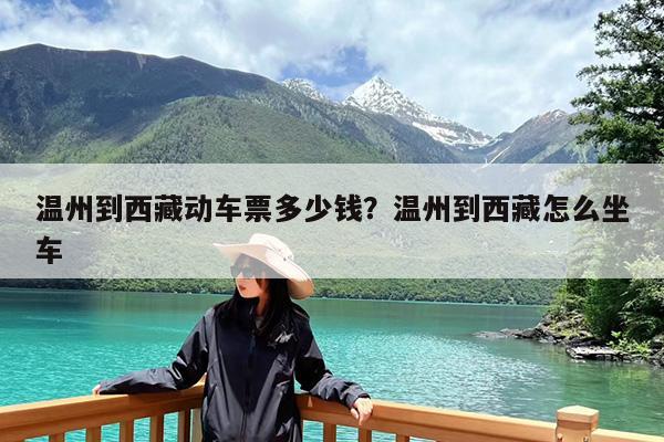 温州到西藏动车票多少钱?温州到西藏怎么坐车
