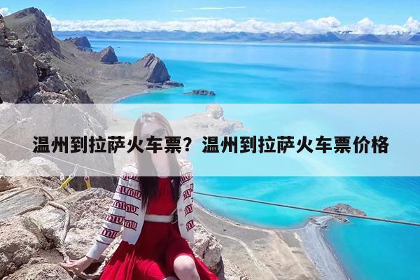 温州到拉萨火车票?温州到拉萨火车票价格