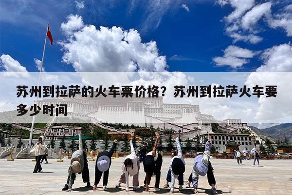 苏州到拉萨的火车票价格?苏州到拉萨火车要多少时间