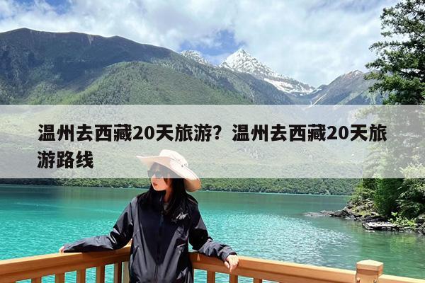 温州去西藏20天旅游?温州去西藏20天旅游路线