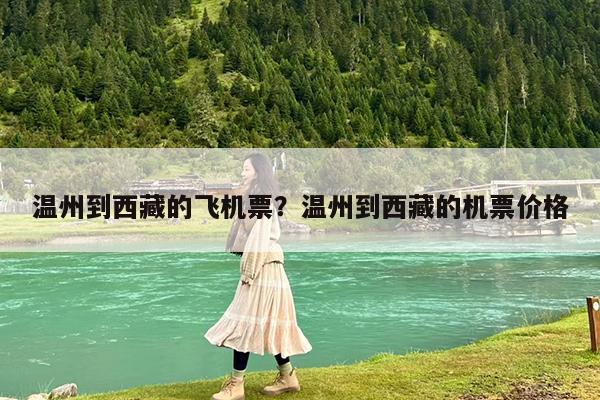 温州到西藏的飞机票?温州到西藏的机票价格
