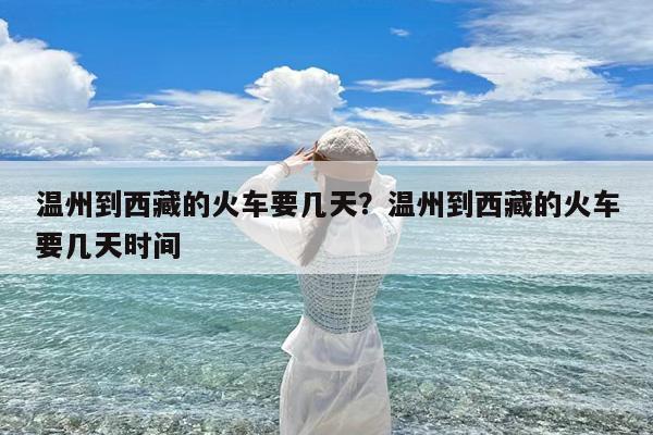 温州到西藏的火车要几天?温州到西藏的火车要几天时间