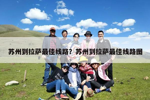 苏州到拉萨最佳线路?苏州到拉萨最佳线路图