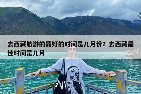 去西藏旅游的最好的时间是几月份?去西藏最佳时间是几月