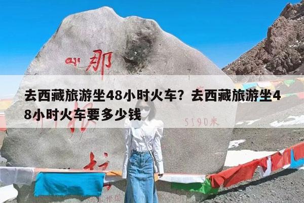 去西藏旅游坐48小时火车?去西藏旅游坐48小时火车要多少钱