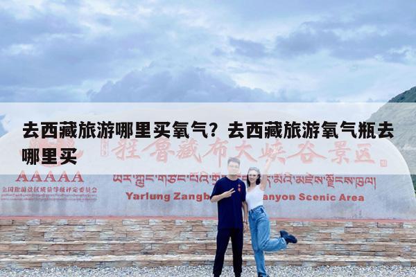 去西藏旅游哪里买氧气?去西藏旅游氧气瓶去哪里买