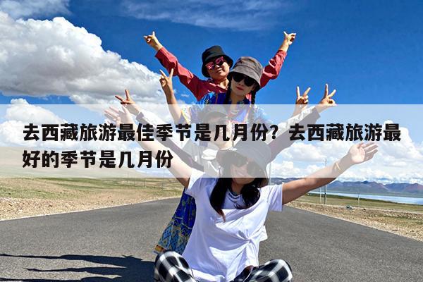 去西藏旅游最佳季节是几月份?去西藏旅游最好的季节是几月份