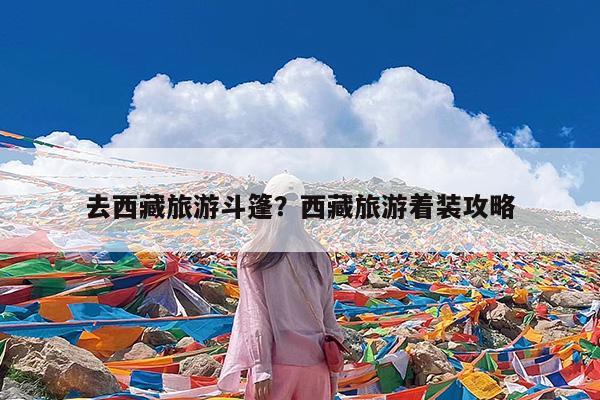去西藏旅游斗篷?西藏旅游着装攻略