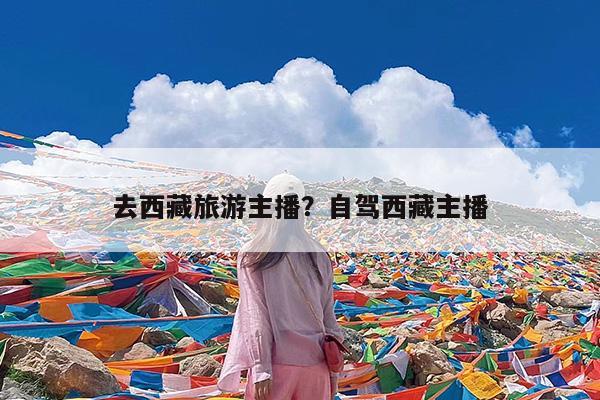 去西藏旅游主播?自驾西藏主播
