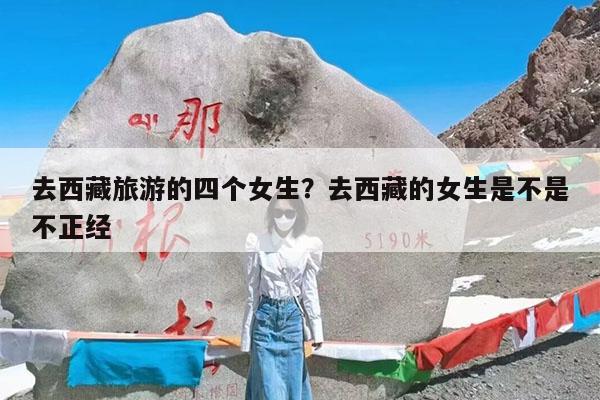 去西藏旅游的四个女生?去西藏的女生是不是不正经