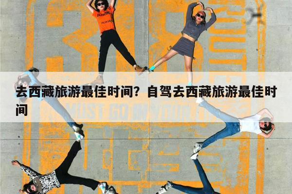 去西藏旅游最佳时间?自驾去西藏旅游最佳时间