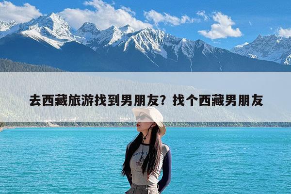 去西藏旅游找到男朋友?找个西藏男朋友