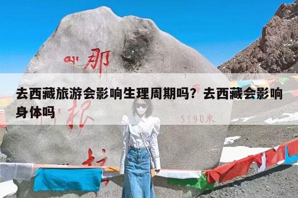 去西藏旅游会影响生理周期吗?去西藏会影响身体吗