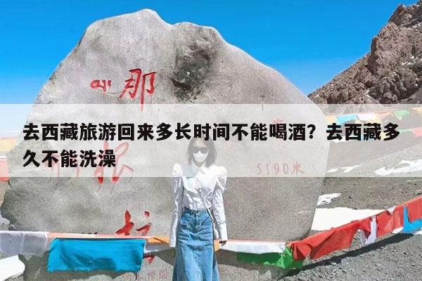 去西藏旅游回来多长时间不能喝酒?去西藏多久不能洗澡