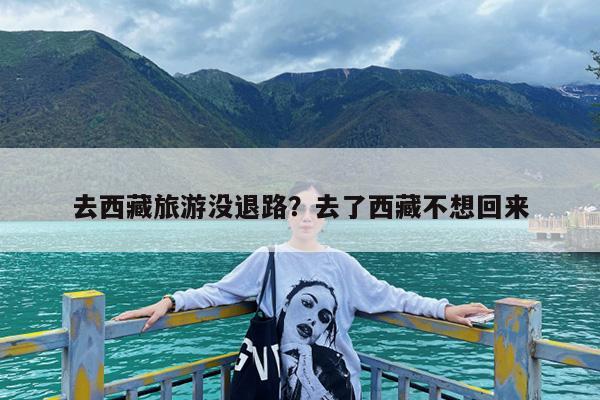 去西藏旅游没退路?去了西藏不想回来