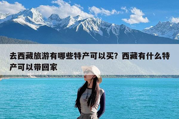 去西藏旅游有哪些特产可以买?西藏有什么特产可以带回家