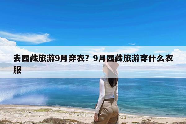 去西藏旅游9月穿衣?9月西藏旅游穿什么衣服