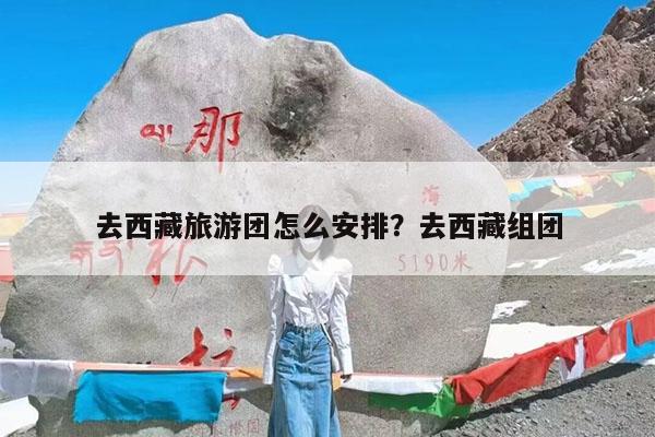 去西藏旅游团怎么安排?去西藏组团